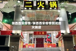 陕西西安疫情/陕西西安疫情倒闭的火锅店
