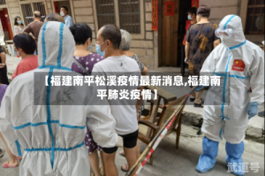 【福建南平松溪疫情最新消息,福建南平肺炎疫情】