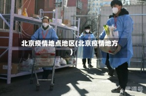 北京疫情地点地区(北京疫情地方)