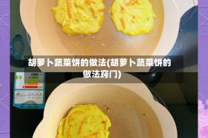 胡萝卜蔬菜饼的做法(胡萝卜蔬菜饼的做法窍门)