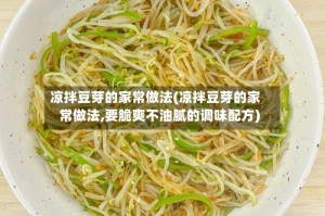 凉拌豆芽的家常做法(凉拌豆芽的家常做法,要脆爽不油腻的调味配方)