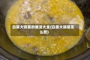 白菜大锅菜的做法大全(白菜大锅菜怎么熬)