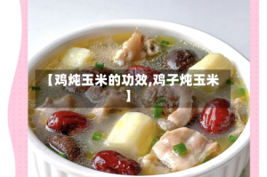 【鸡炖玉米的功效,鸡子炖玉米】