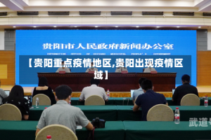 【贵阳重点疫情地区,贵阳出现疫情区域】