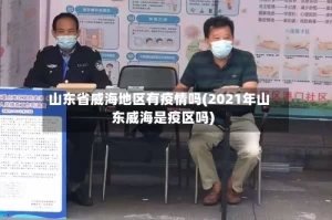 山东省威海地区有疫情吗(2021年山东威海是疫区吗)