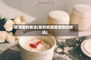甜酒酿的做法(酸奶机做甜酒酿的做法)