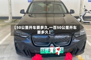 【50公里开车要多久,一百50公里开车要多久】