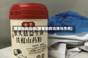 蕃薯粉的功效(番薯粉的功效与作用)