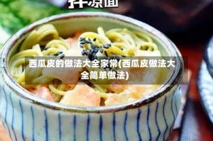 西瓜皮的做法大全家常(西瓜皮做法大全简单做法)