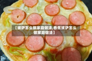【披萨怎么做家庭做法,香蕉披萨怎么做家庭做法】