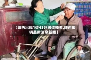 【陕西出现1传43超级传播者,陕西传销最新消息新闻】