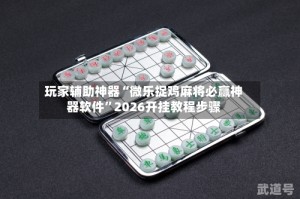 玩家辅助神器“微乐捉鸡麻将必赢神器软件”2026开挂教程步骤