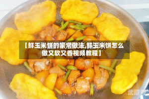 【鲜玉米饼的家常做法,鲜玉米饼怎么做又软又香视频教程】