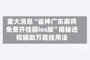 重大消息“雀神广东麻将免费开挂器ios版”揭秘透视辅助万能挂用法