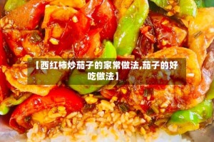 【西红柿炒茄子的家常做法,茄子的好吃做法】