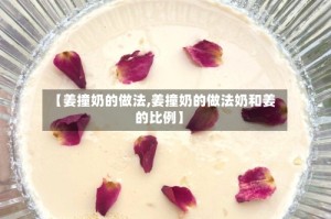 【姜撞奶的做法,姜撞奶的做法奶和姜的比例】