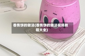 香焦饼的做法(香焦饼的做法视频教程大全)