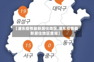 【浦东疫情最新居住地区,浦东疫情最新居住地区查询】