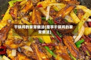 干锅鸡的家常做法(魔芋干锅鸡的家常做法)