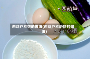 西葫芦丝饼的做法(西葫芦丝烙饼的做法)