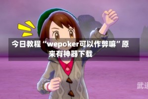 今日教程“wepoker可以作弊嘛”原来有神器下载