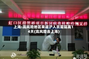 上海:高风险地区来返沪人员需隔离14天(高风险去上海)