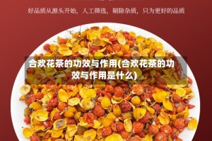 合欢花茶的功效与作用(合欢花茶的功效与作用是什么)