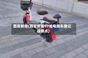 西安新增(西安新增97处电动车登记挂牌点)