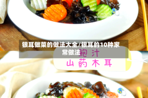 银耳做菜的做法大全/银耳的10种家常做法