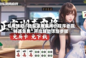 专用辅助“微乐湖南麻将小程序必赢神器免费”开挂辅助详细步骤