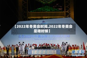 【2022年冬奥会时间,2022年冬奥会是啥时候】