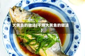 大黄鱼的做法(干烧大黄鱼的做法)