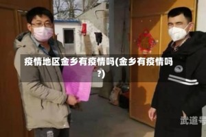 疫情地区金乡有疫情吗(金乡有疫情吗?)