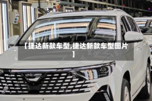 【捷达新款车型,捷达新款车型图片】