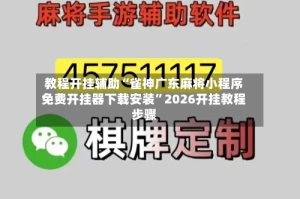 教程开挂辅助“雀神广东麻将小程序免费开挂器下载安装”2026开挂教程步骤