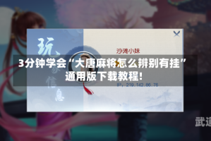 3分钟学会“大唐麻将怎么辨别有挂”通用版下载教程!