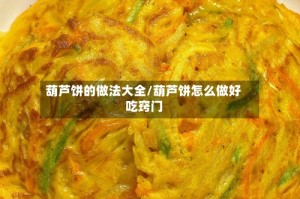 葫芦饼的做法大全/葫芦饼怎么做好吃窍门