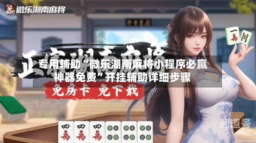 专用辅助“微乐湖南麻将小程序必赢神器免费	”开挂辅助详细步骤-第1张图片
