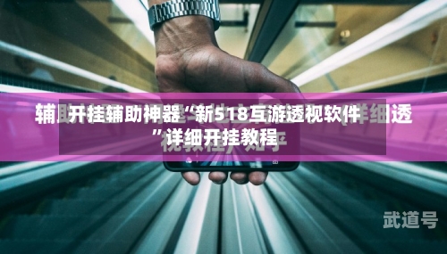 开挂辅助神器“新518互游透视软件”详细开挂教程-第1张图片