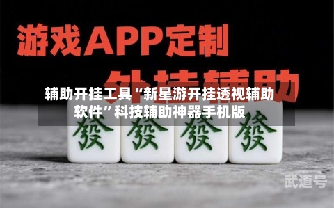 辅助开挂工具“新星游开挂透视辅助软件”科技辅助神器手机版-第1张图片