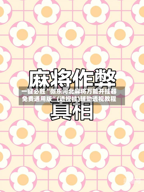 一键必胜“微乐河北麻将万能开挂器免费通用版	”(透视挂)辅助透视教程-第2张图片