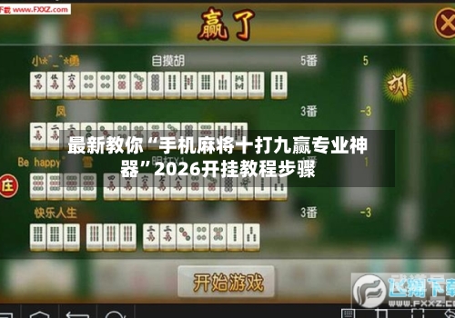 最新教你“手机麻将十打九赢专业神器”2026开挂教程步骤-第2张图片
