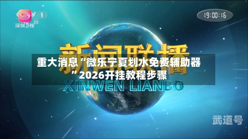 重大消息“微乐宁夏划水免费辅助器	”2026开挂教程步骤-第1张图片