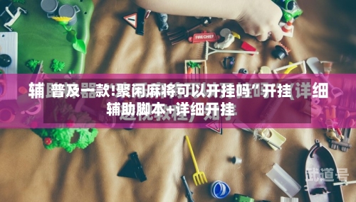 普及一款!聚闲麻将可以开挂吗”开挂辅助脚本+详细开挂-第3张图片