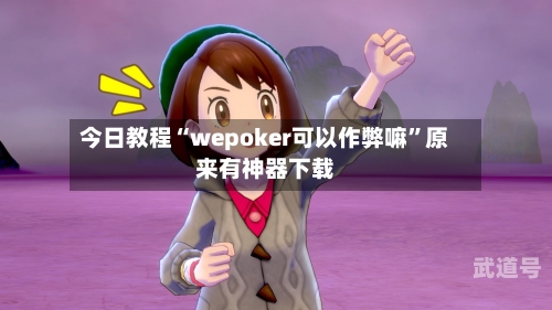 今日教程“wepoker可以作弊嘛”原来有神器下载-第1张图片