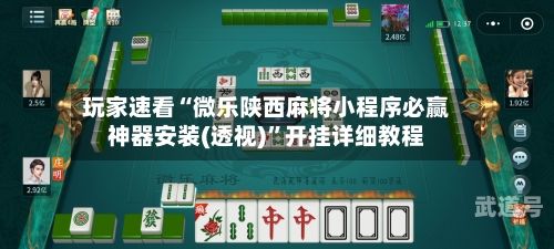 玩家速看“微乐陕西麻将小程序必赢神器安装(透视)	”开挂详细教程-第1张图片